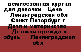 демисезонная куртка для девочки › Цена ­ 400 - Ленинградская обл., Санкт-Петербург г. Дети и материнство » Детская одежда и обувь   . Ленинградская обл.